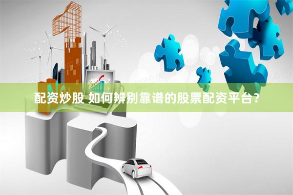 配資炒股 如何辨別靠譜的股票配資平臺？